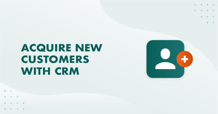 5 ways to acquire new customers with a CRM
