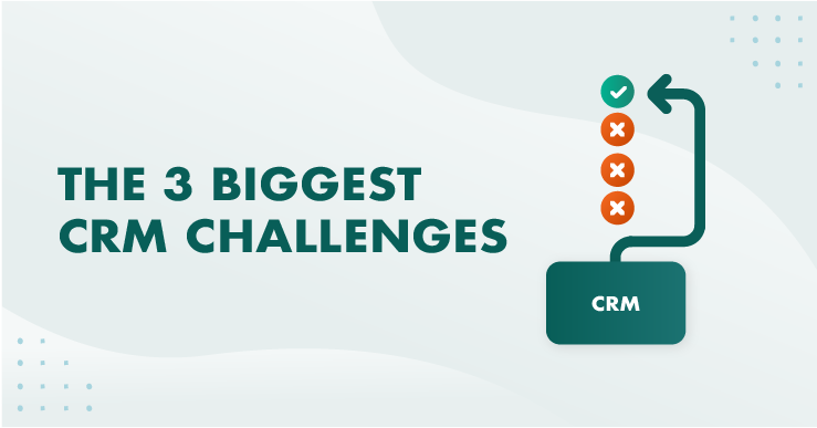 The 3 biggest CRM challenges (and how to overcome them)